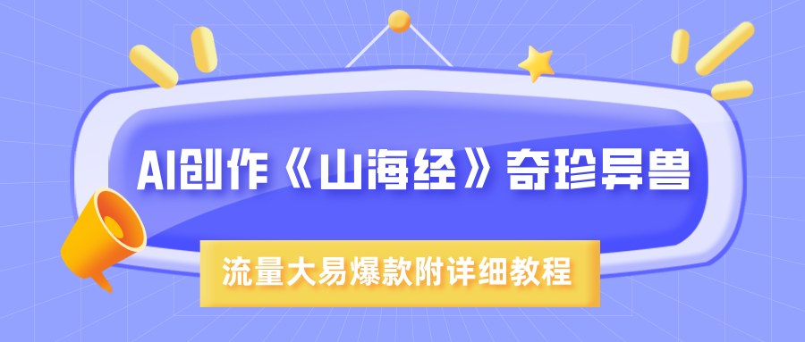AI创作《山海经》奇珍异兽，超现实画风，流量大易爆款，附详细教程-易学副业