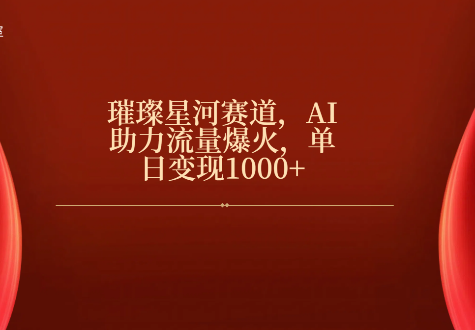 璀璨星河赛道，AI助力流量爆火，单日变现1000+-易学副业