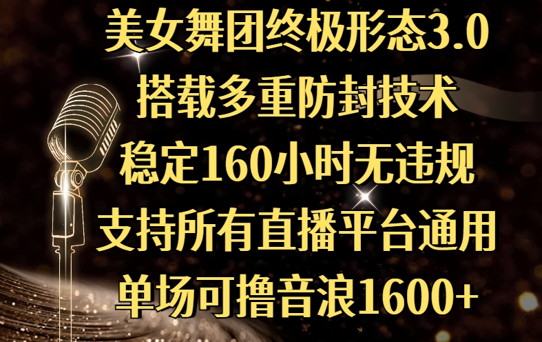 美女舞团终极形态3.0，搭载多重防封技术，稳定160小时无违规，支持所有直播平台通用，单场可撸音浪1600+-易学副业