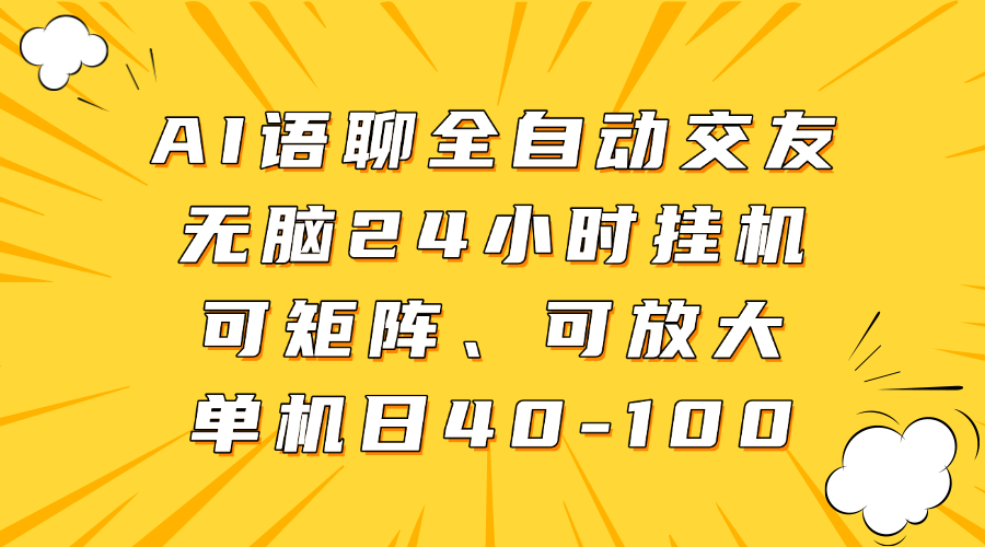 AI语聊全自动交友，无脑24小时挂机可矩阵、单机日40-100，可放大-易学副业