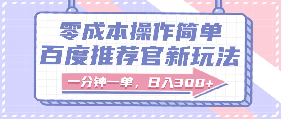 百度推荐官新玩法，零成本操作简单，一分钟一单，日入300+-易学副业