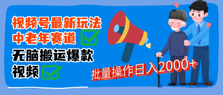 视频号中老年赛道无脑搬运日入2000➕-易学副业