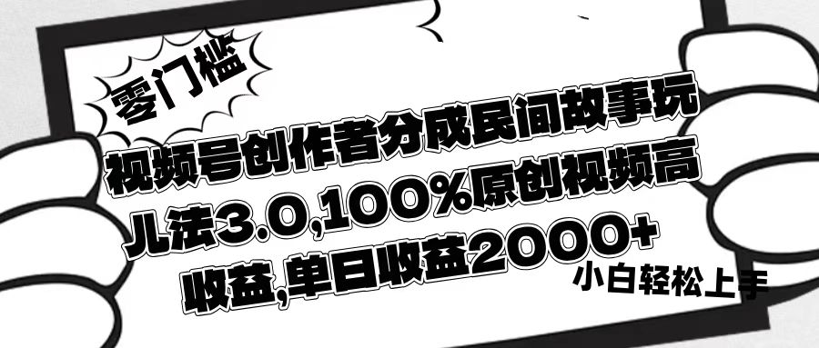 视频号创作者分成民间故事玩儿法3.0，100%原创视频高收益，单日收益2000+-易学副业