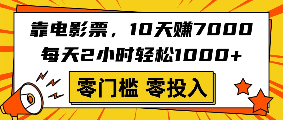 靠电影票，10天赚7000，每天2小时轻松1000+，零门槛、零投入！-易学副业