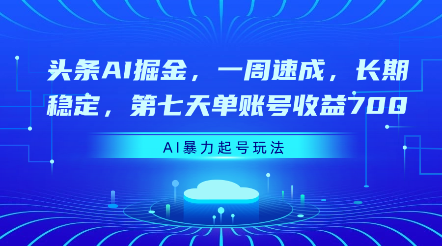 头条AI掘金，一周速成，长期稳定，第七天单账号收益700-易学副业