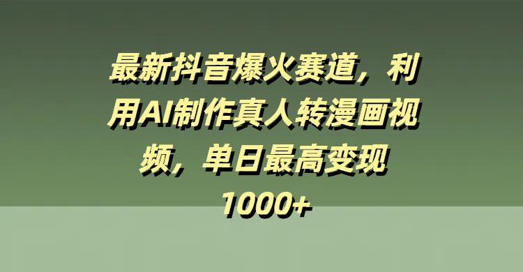 最新抖音爆火赛道，利用AI制作真人转漫画视频，单日最高变现1000+-易学副业