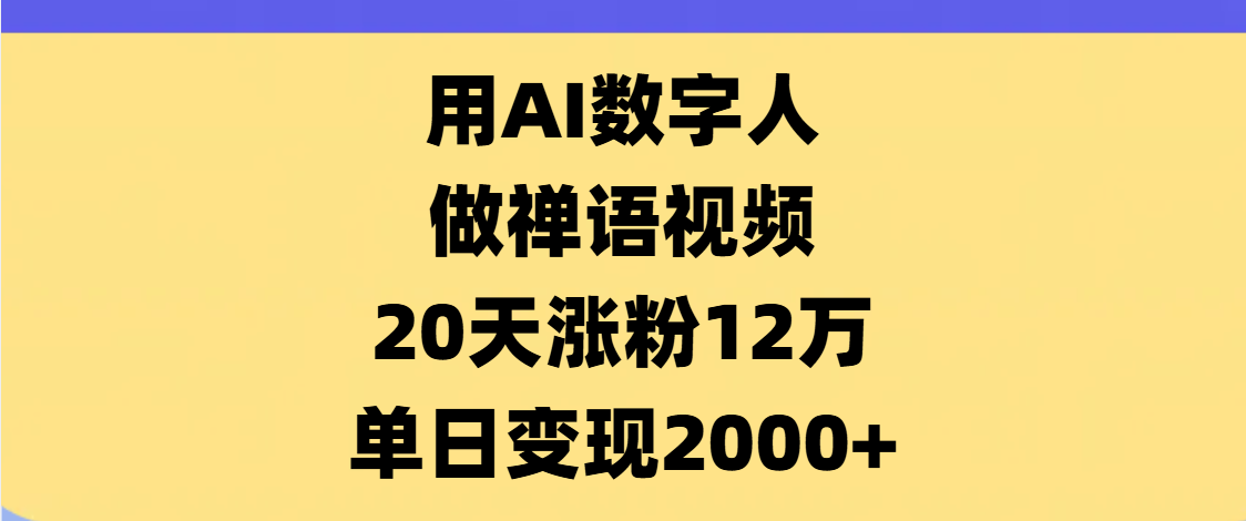 AI数字人，禅语视频，20天涨粉12万，单日变现2000+-易学副业
