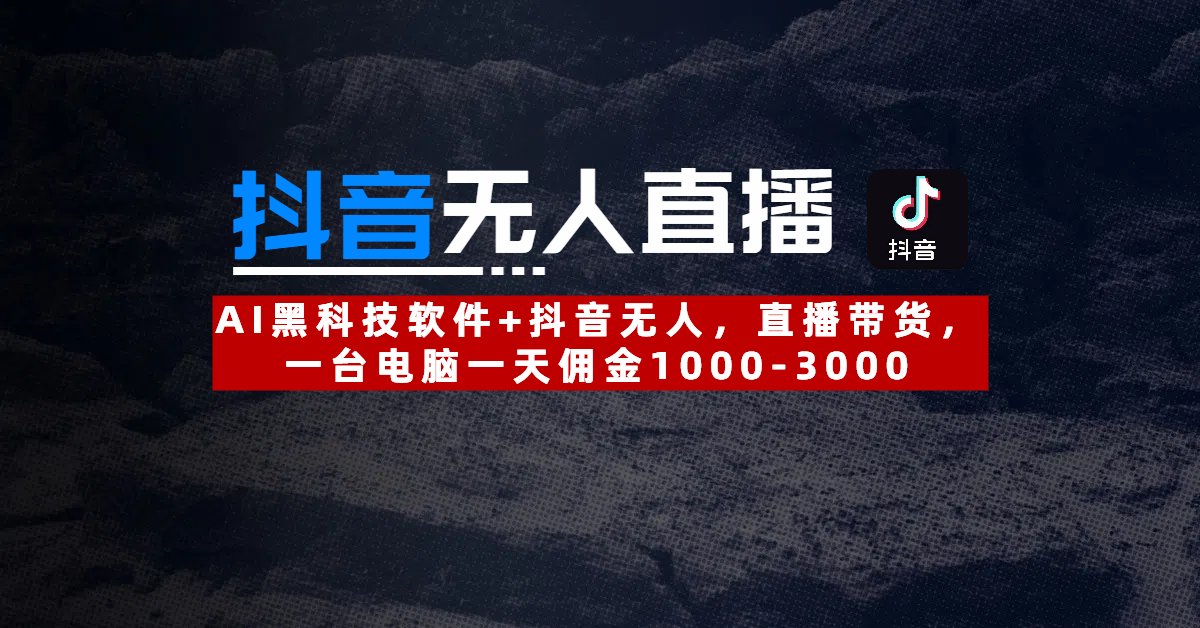【抖音无人直播】AI黑科技软件+抖音无人直播带货，一台电脑一天佣金1000-3000-易学副业