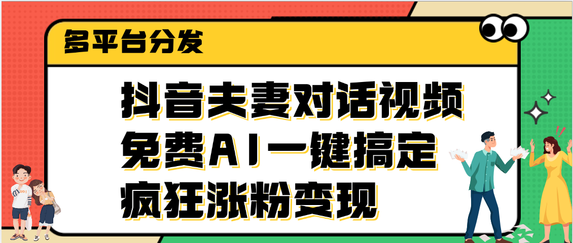 抖音夫妻对话视频，免费AI一键搞定，多平台分发，疯狂涨粉变现-易学副业