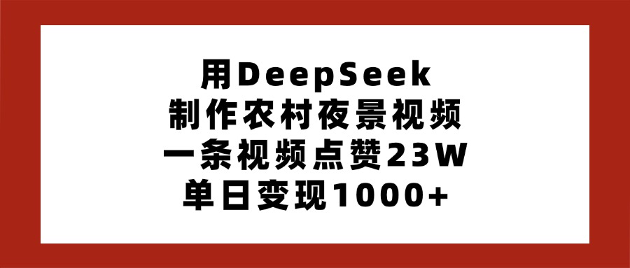用DeepSeek制作农村夜景视频，一条视频点赞23W，单日变现1000+-易学副业