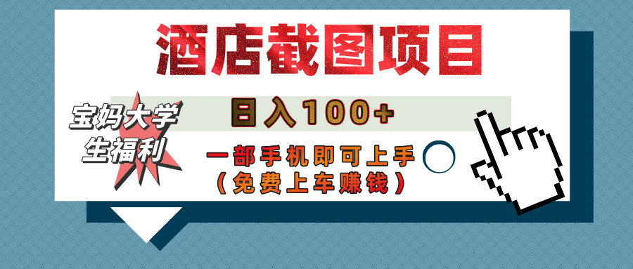 【宝妈大学生福利】酒店截图项目，日入100+，一部手机即可上手（免费上车赚钱）-易学副业