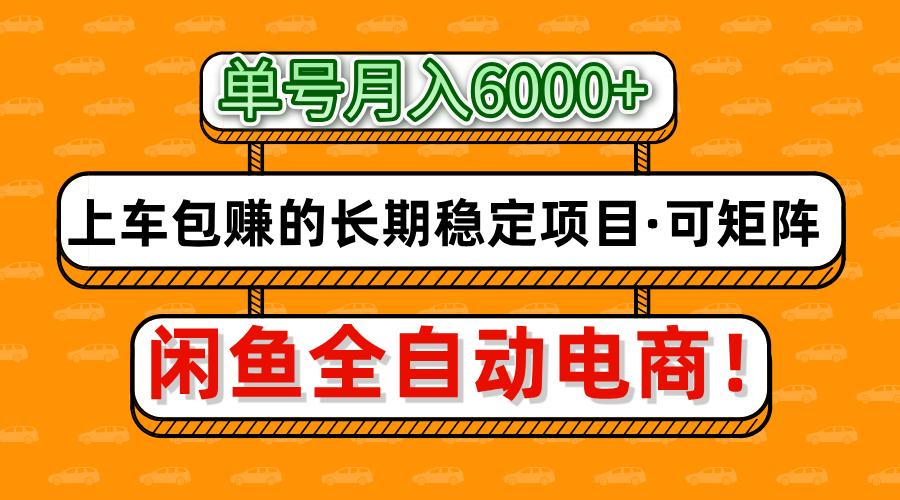 闲鱼全自动电商，月入6000+，上车包赚的长期稳定项目【可矩阵放大】-易学副业