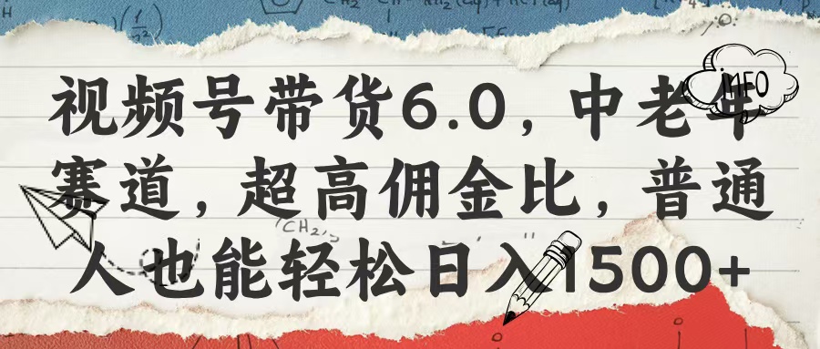 视频号带货6.0，中老年赛道，超高佣金比，普通人也能轻松日入1500+-易学副业