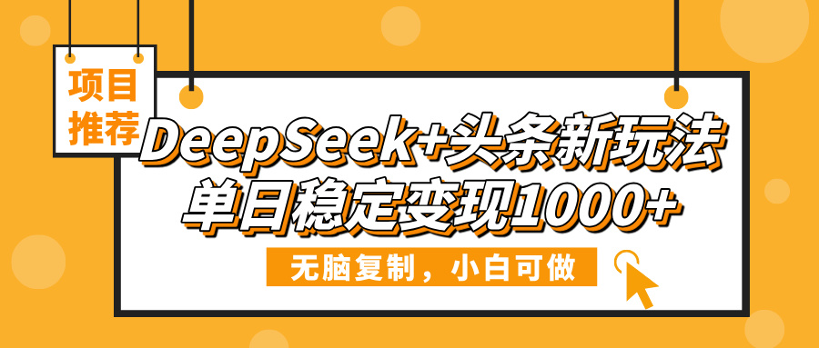 DeepSeek+头条新玩法，无脑复制，小白可做，单日稳定变现1000+-易学副业