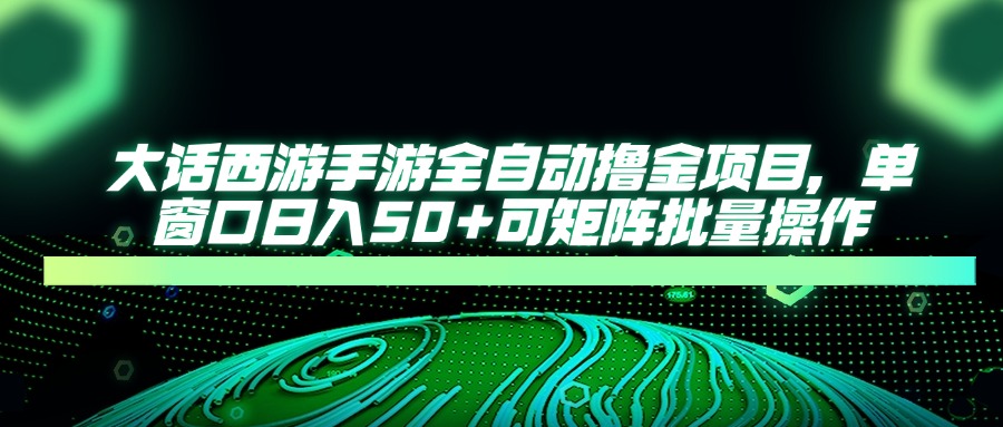大话西游全自动撸金，单窗口日入50+可矩阵批量操作-易学副业