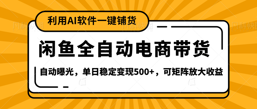 【闲鱼全自动电商带货】全新升级玩法，单日稳定变现500+，可矩阵放大收益-易学副业