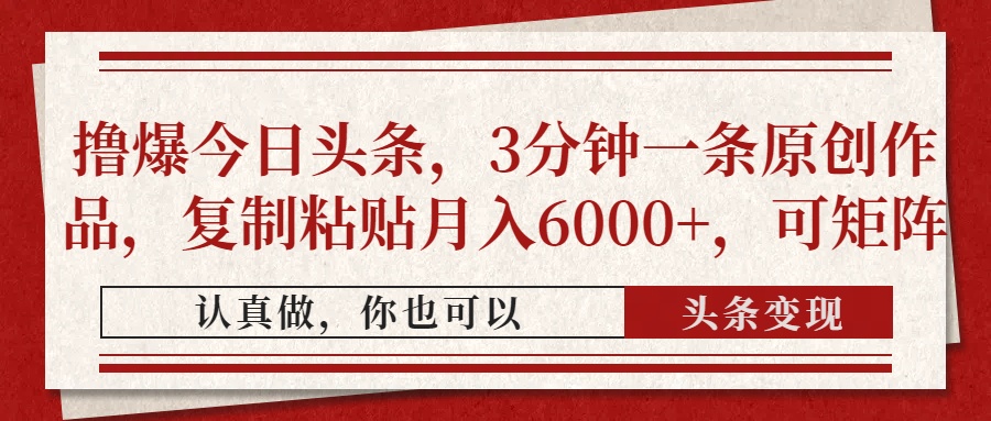 撸爆今日头条，3分钟一条原创作品，复制粘贴月入6000+，可矩阵-易学副业