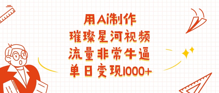 用Ai制作璀璨星河视频，流量非常牛逼，单日变现1000+-易学副业