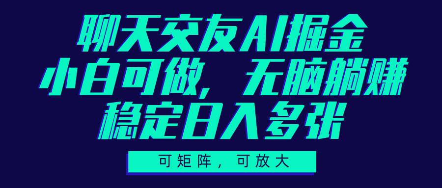 聊天交友AI掘金，可矩阵可放大，小白可做，稳定日入多张-易学副业