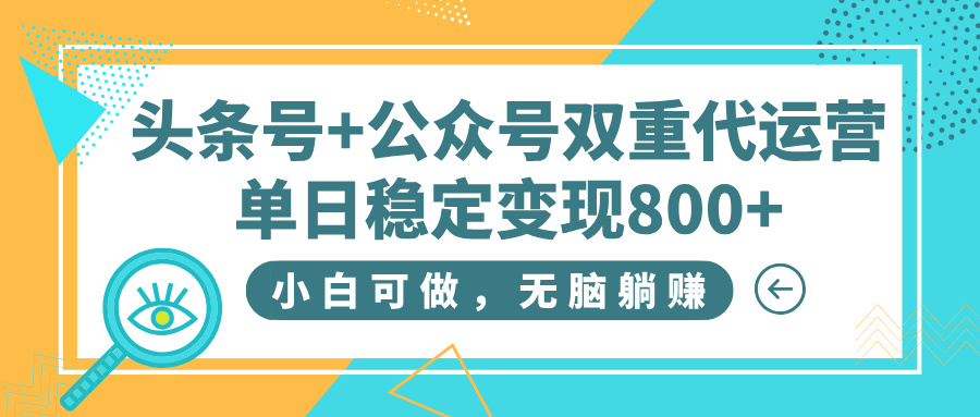 头条号+公众号双重代运营，小白可做，无脑躺赚，单日稳定变现800+-易学副业