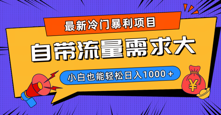 最新冷门暴利项目，自带流量需求大，小白也能轻松日入1000+-易学副业
