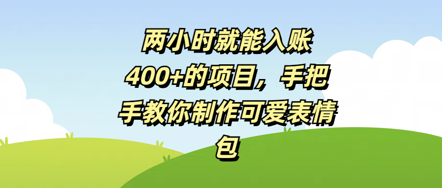 两小时就能入账400+的项目，手把手教你制作可爱表情包-易学副业