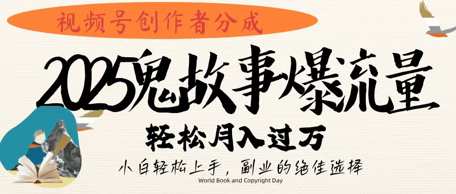 视频号创作者分成，2025年鬼故事爆流量，小白轻松上手，副业的绝佳选择，轻松月入过万-易学副业