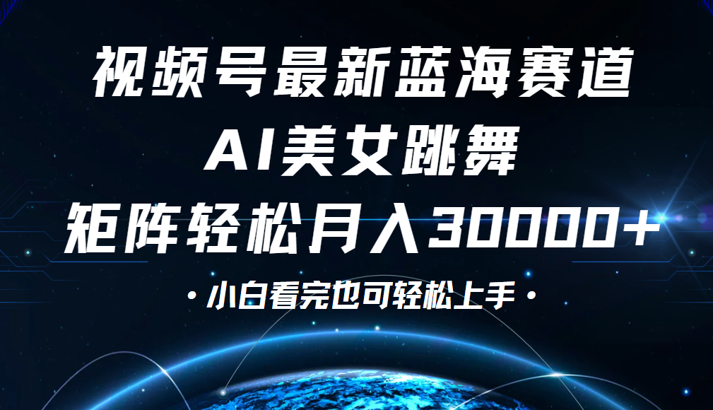 视频号蓝海赛道玩法，当天起号，拉爆流量收益，小白也能轻松月入30000+-易学副业