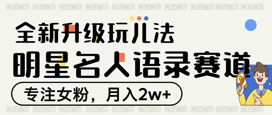 明星名人语录赛道全新升级玩法，专注女粉，月入2W＋-易学副业