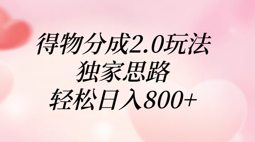 得物分成2.0玩法，独家思路，轻松日入800+-易学副业