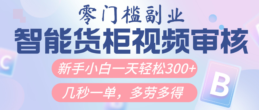 智能货柜视频审核，几秒一单，多劳多得，新人小白一天轻松300+，零门槛-易学副业