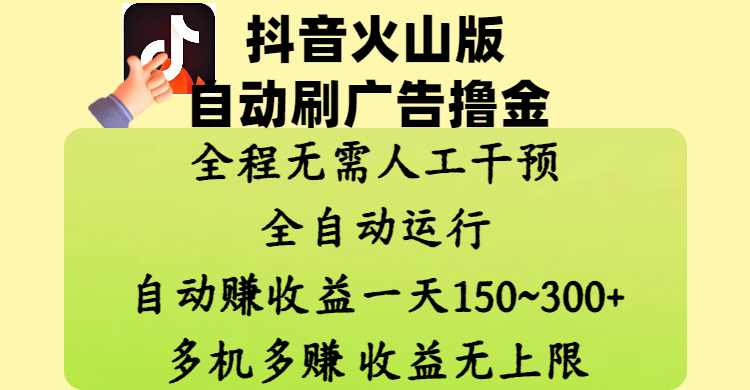 抖音火山版自动刷广告撸金 ，全程脱离人工自动运行，自动赚收益，一天150~300，多机多赚，收益无上限-易学副业
