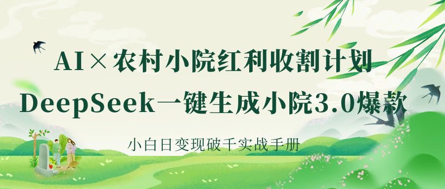 《AI×农村小院红利收割：DeepSeek一键生成小院3.0爆款，小白日变现破千实战手册》-易学副业