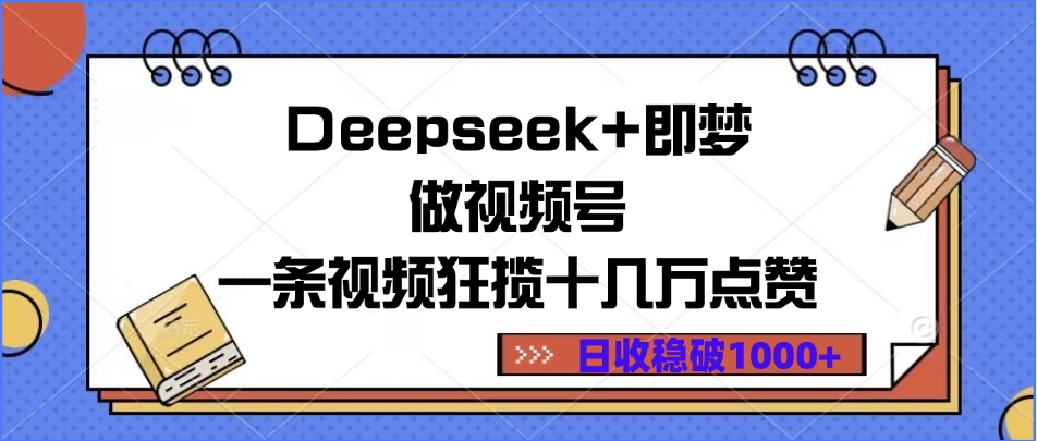 Deepseek+即梦做视频号，一条视频狂揽十几万点赞，日收稳破1000+-易学副业