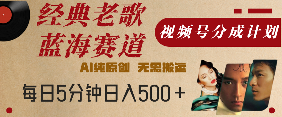 最新经典老歌赛道，视频号分成计划，收益拿到手软，AI纯原创，无需搬运，每天5分钟，单号日入500+-易学副业