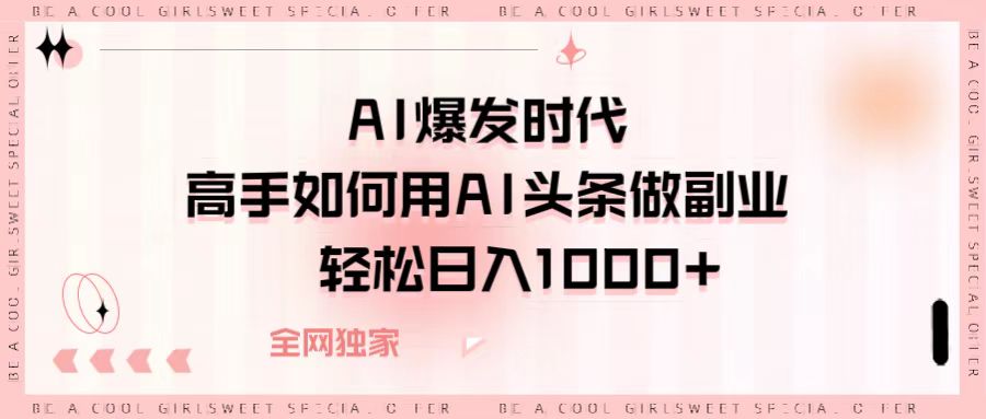 AI爆发时代，高手如何用AI头条做副业，轻松日入1000+-易学副业