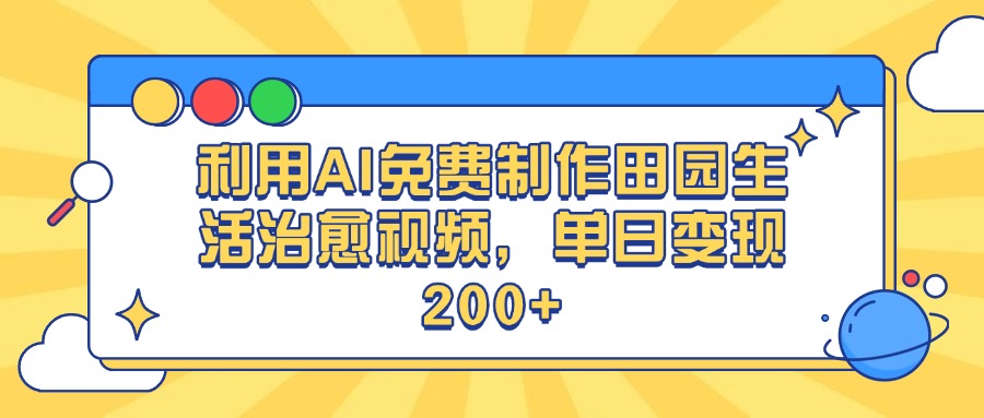 利用AI免费制作田园生活治愈视频，单日变现200+-易学副业