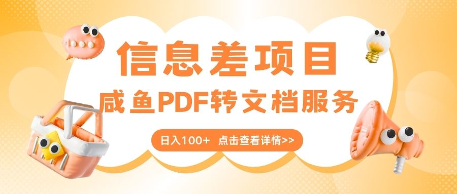 最新信息差项目，咸鱼PDF转文档服务，日入100+-易学副业