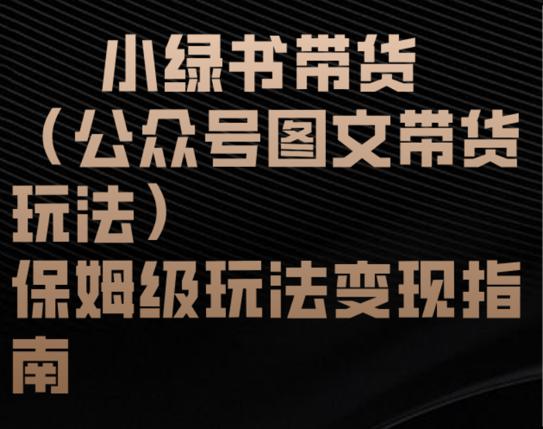 小绿书带货（公众号图文带货玩法）保姆级玩法变现指南-易学副业
