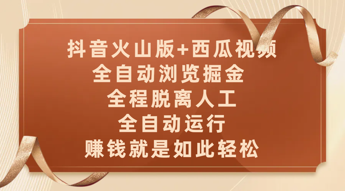 抖音火山版+西瓜视频双平台，全自动浏览掘金 ，全程脱离人工，全自动运行，赚钱就是如此轻松-易学副业