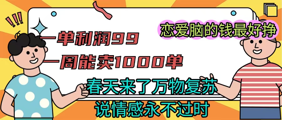 《一单利润99 一周能出1000单，春天来了，万物复苏，恋爱脑的钱最好赚》-易学副业