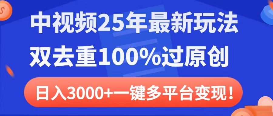 中视频25年最新玩法，双去重100%过原创，日入3000+一键多平台变现-易学副业