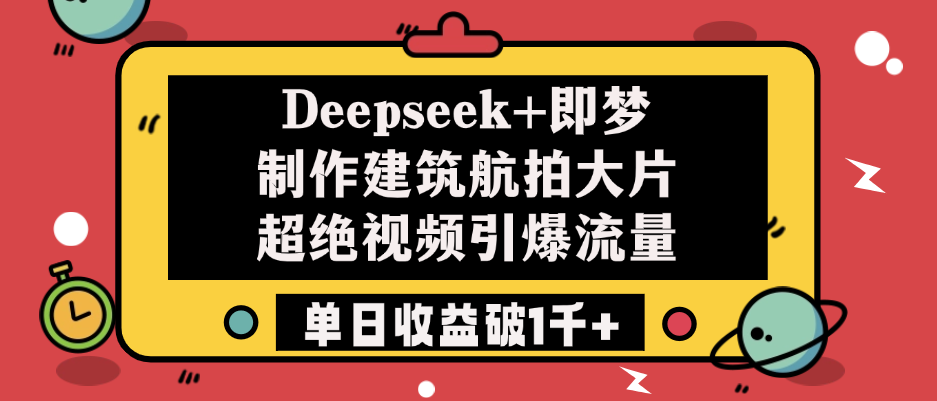 Deepseek+即梦制作建筑航拍大片，超绝视频引爆流量，单日收益破1千+-易学副业