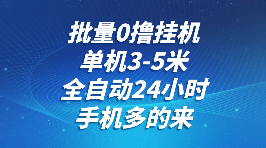 批量0撸全自动挂机，单机3-5米，全自动24小时，手机多的来，不养鸡，无风控，无网络限制-易学副业