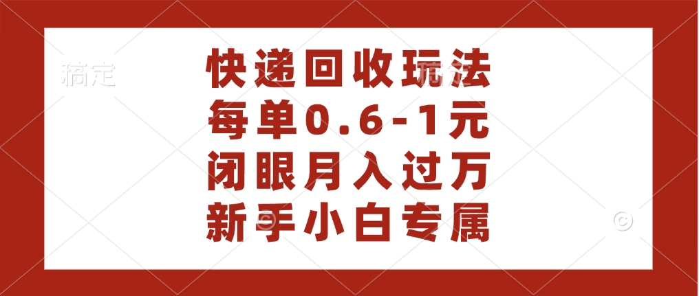 快递回收自助玩法，每单收益0.6到1元，闭眼也能月入一万，适合新手小白-易学副业