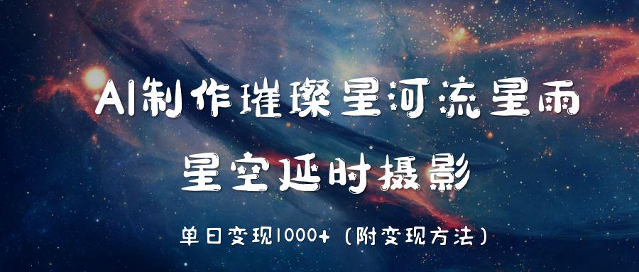 AI制作璀璨星河流星雨，星空延时摄影，单日变现1000+-易学副业