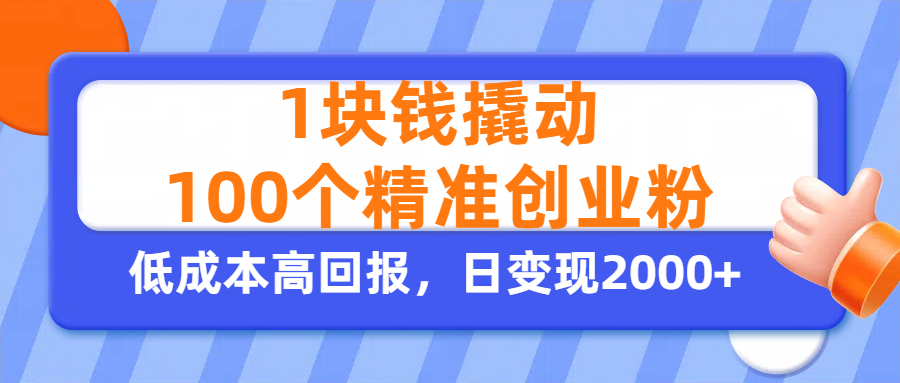 1块钱撬动100个精准创业粉，单人单日引流500+创业粉，日变现2000+-易学副业