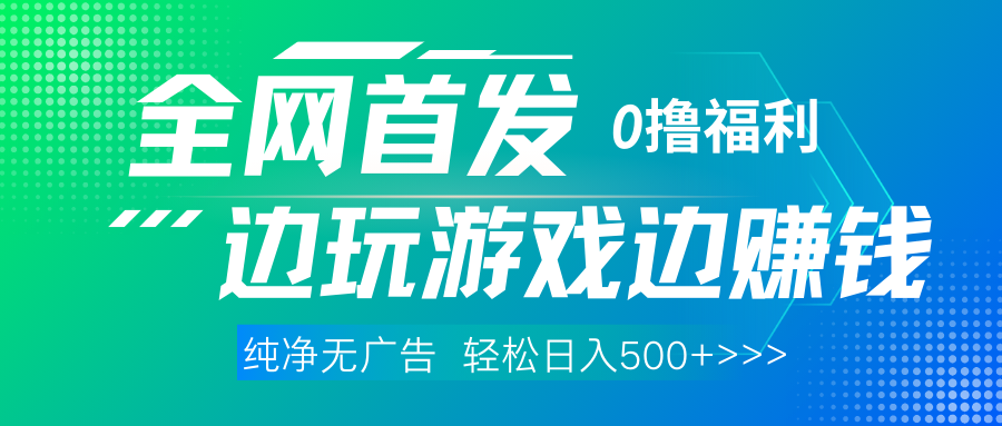 全网首发 0撸项目，不看广告边玩游戏边赚钱，单日收益三位数，有手机随时随地做-易学副业