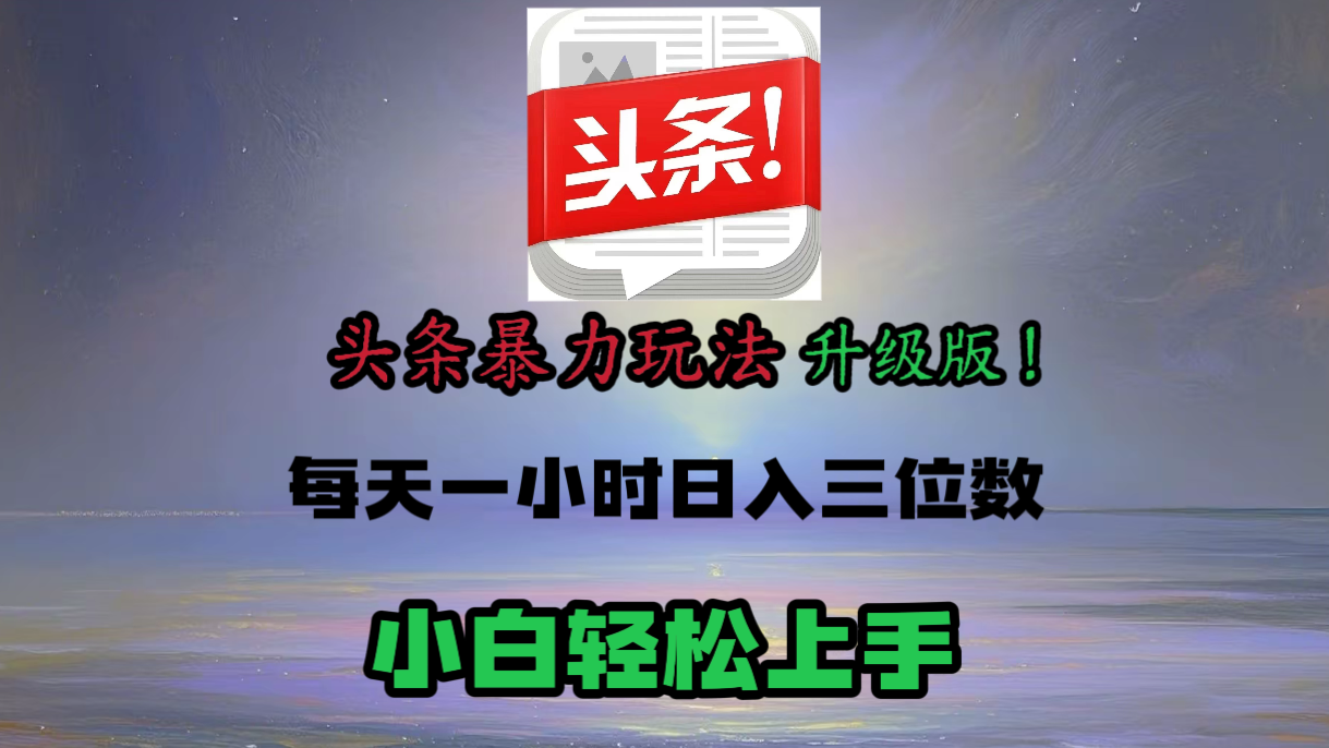 头条文章最新玩法，小白轻松操作，单账号可日入三位数。-易学副业
