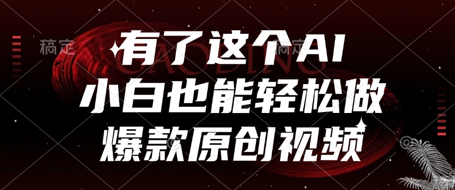 有了这个AI，小白也能轻松做爆款原创视频-易学副业